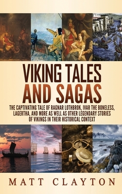 Viking Tales and Sagas: The Captivating Tale of Ragnar Lothbrok, Ivar the Boneless, Lagertha, and More as well as Other Legendary Stories of V by Matt Clayton