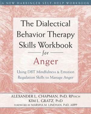 The Dialectical Behavior Therapy Skills Workbook for Anger: Using DBT Mindfulness and Emotion Regulation Skills to Manage Anger by Kim L. Gratz, Alexander L. Chapman
