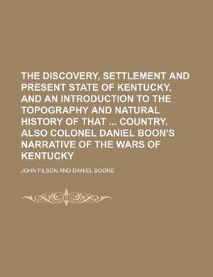 The Discovery, Settlement and Present State of Kentucky, and an Introduction to the Topography and Natural History of That Country. Also Colonel Danie by John Filson