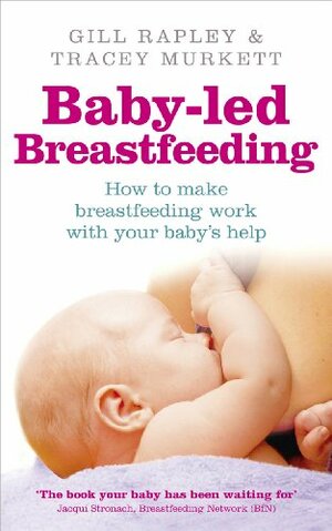 Baby-Led Breastfeeding: How to Make Breastfeeding Work - With Your Baby's Help by Gill Rapley, Tracey Murkett