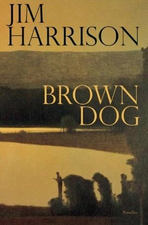 Brown Dog: Novellas by Jim Harrison