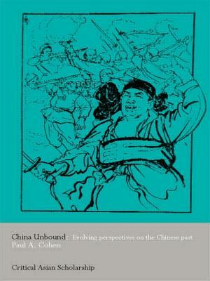 China Unbound: Evolving Perspectives on the Chinese Past by Paul a. Cohen