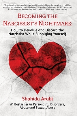 Becoming the Narcissist's Nightmare: How to Devalue and Discard the Narcissist While Supplying Yourself by Shahida Arabi