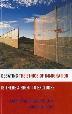 Debating the Ethics of Immigration: Is There a Right to Exclude? by Phillip Cole, Christopher Heath Wellman