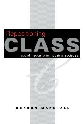 Repositioning Class: Social Inequality in Industrial Societies by Gordon Marshall