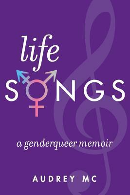 Life Songs: A Genderqueer Memoir by Audrey MC