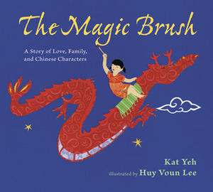 The Magic Brush: A Story of Love, Family, and Chinese Characters by Huy Voun Lee, Kat Yeh