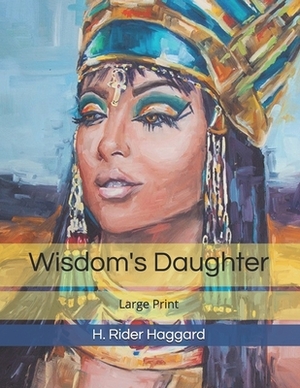 Wisdom's Daughter: Large Print by H. Rider Haggard