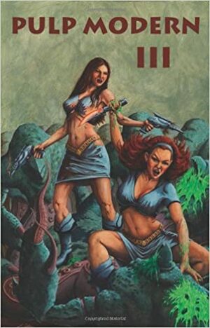 Pulp Modern III by William Dylan Powell, Garnett Elliott, W.P. Johnson, Joseph S. Walker, Jared Yates Sexton, Matthew C. Funk, Stanley Rutgers, Amy Bloom, Richard Godwin, Chris Rhatigan, Alec Cizak, Wendy Velasquez, Edward A. Grainger, Chuck Tyrell, Ron Scheer