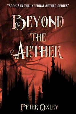 Beyond the Aether: Book 3 in the Infernal Aether Series by Peter Oxley