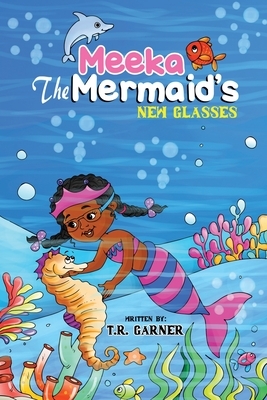 Meeka The Mermaid's New Glasses by T. R. Garner