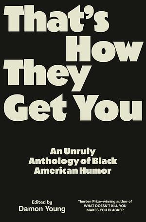 That's How They Get You: An Unruly Anthology of Black American Humor by Damon Young