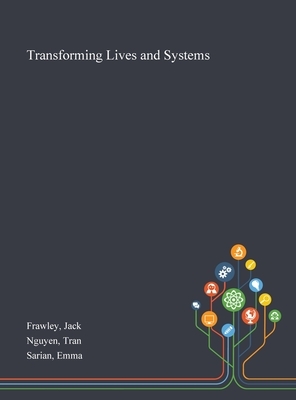 Transforming Lives and Systems by Jack Frawley, Emma Sarian, Tran Nguyen