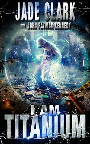 I Am Titanium by Jade Clark, John Patrick Kennedy