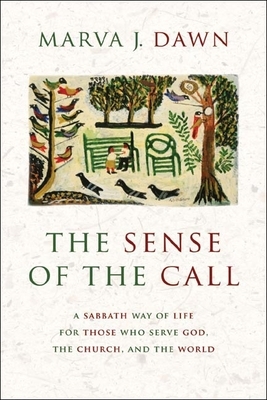 The Sense of the Call: A Sabbath Way of Life for Those Who Serve God, the Church, and the World by Marva J. Dawn
