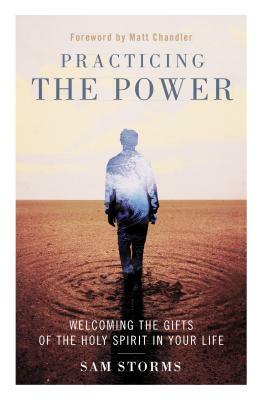 Practicing the Power: Welcoming the Gifts of the Holy Spirit in Your Life by Sam Storms