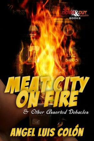 Meat City on Fire & Other Assorted Debacles by Angel Luis Colón