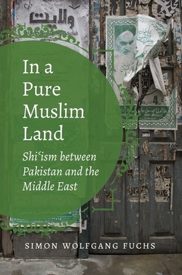 In a Pure Muslim Land: Shi'ism Between Pakistan and the Middle East by Simon Wolfgang Fuchs