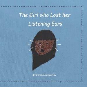 The Girl Who Lost Her Listening Ears by G. Clatworthy