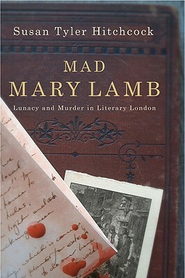 Mad Mary Lamb: Lunacy and Murder in Literary London by Susan Tyler Hitchcock