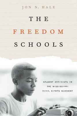 The Freedom Schools: Student Activists in the Mississippi Civil Rights Movement by Jon N. Hale