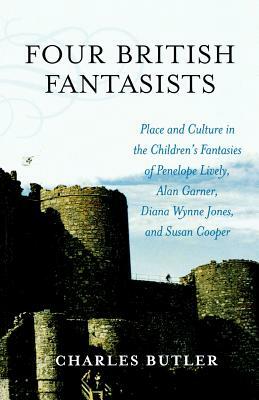 Four British Fantasists: Place and Culture in the Children's Fantasies of Penelope Lively, Alan Garner, Diana Wynne Jones, and Susan Cooper by Charles Butler