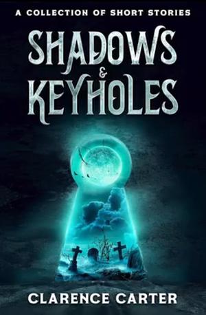 Shadows & Keyholes: A Collection of Short Stories by Clarence Carter