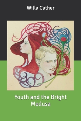 Youth and the Bright Medusa by Willa Cather