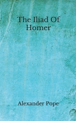 The Iliad Of Homer: (Aberdeen Classics Collection) by Alexander Pope
