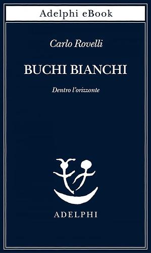 Buchi bianchi: Dentro l'orizzonte by Carlo Rovelli