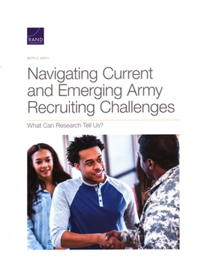 Navigating Current and Emerging Army Recruiting Challenges: What Can Research Tell Us? by Beth J. Asch