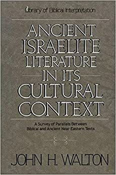 Ancient Israelite Literature in Its Cultural Context: A Survey of Parallels Between Biblical and Ancient Near Eastern Texts by John H. Walton