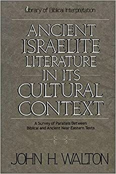 Ancient Israelite Literature in Its Cultural Context: A Survey of Parallels Between Biblical and Ancient Near Eastern Texts by John H. Walton