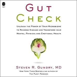 Gut Check: Unleash the Power of Your Microbiome to Reverse Disease and Transform Your Mental, Physical, and Emotional Health by Steven R. Gundry