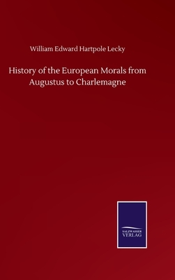 History of the European Morals from Augustus to Charlemagne by William Edward Hartpole Lecky