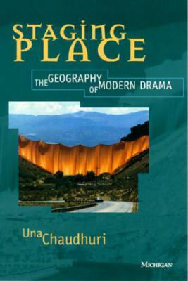 Staging Place: The Geography of Modern Drama by Una Chaudhuri