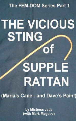 The Vicious Sting of Supple Rattan (Maria's Cane and Dave's Pain) (The FEM-DOM Series) by Mistress Jade, Mark Maguire