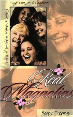 Real Magnolias: Stories of Southern Women Finding Hope, Love, and Laughter by Becky Freeman