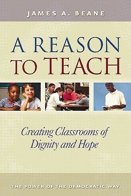A Reason to Teach: Creating Classrooms of Dignity and Hope by James Beane