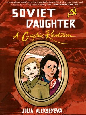 Soviet Daughter: A Graphic Revolution by Julia Alekseyeva