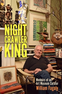 The Nightcrawler King: Memoirs of an Art Museum Curator by William Fagaly