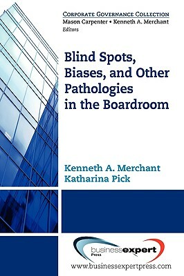 Blind Spots, Biases and Other Pathologies in the Boardroom by Pick Katherina, Kenneth Merchant, Merchant Ken Merchant