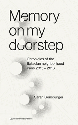 Memory on My Doorstep: Chronicles of the Bataclan Neighborhood, Paris, 2015-2016 by Sarah Gensburger