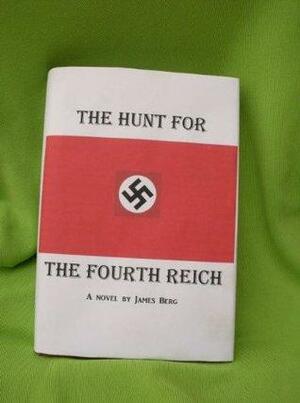 The Hunt for the Fourth Reich by Elizabeth Berg, James Berg