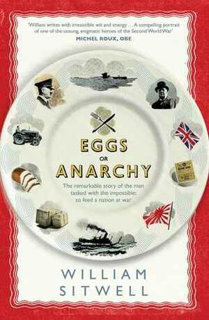 Eggs or Anarchy: The remarkable story of the man tasked with the impossible: to feed a nation at war by William Sitwell