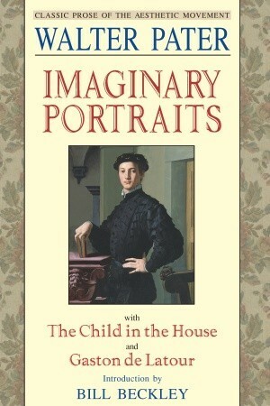 Imaginary Portraits: with The Child in the House and Gaston de Latour by Walter Pater