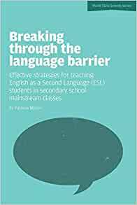 Breaking Through the Language Barrier: Effective Strategies for Teaching English as a Second Language (ESL) Students in Secondary School Mainstream CL by Patricia Mertin