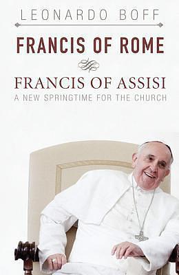 Francis of Rome and Francis of Assisi: A New Springtime for the Church by Leonardo Boff, Dinah Livingstone