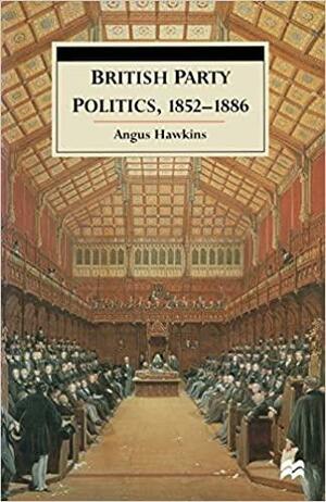 British Party Politics, 1852–1886 by Angus Hawkins