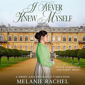 I Never Knew Myself: A Pride and Prejudice Variation by Melanie Rachel